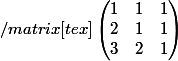 /matrix[tex]\begin{pmatrix} 1 & 1 &1 \\ 2& 1 &1 \\ 3&2 &1 \end{pmatrix}